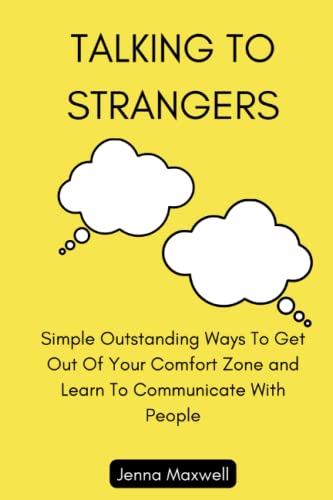 Talking To Strangers: Simple Outstanding Ways To Get Out Of Your Comfort Zone and Learn To Communicate With People