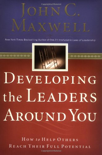 Developing the Leaders Around You: How to Help Others Reach Their Full Potential Developing the Leaders Around You: How to Help Others Reach Their Full Potential