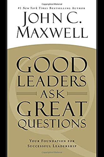 Good Leaders Ask Great Questions: Your Foundation for Successful Leadership