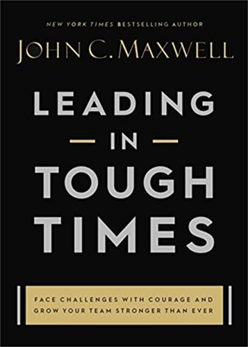 Leading in Tough Times: Overcome Even the Greatest Challenges with Courage and Confidence