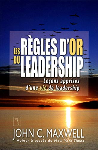 Les règles d'or du leadership: Leçons apprises d'une vie de leadership