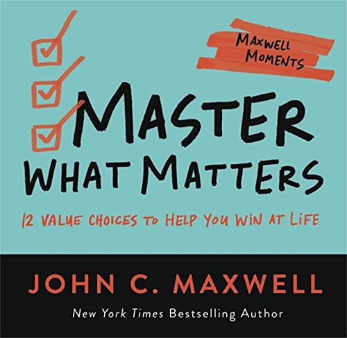 Master What Matters: 12 Value Choices to Help You Win at Life (Maxwell Moments)