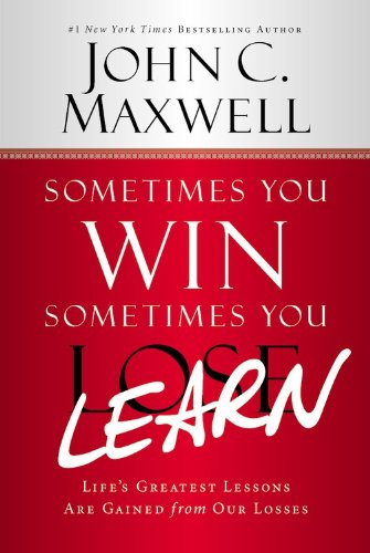 Sometimes You Win--Sometimes You Learn: Life's Greatest Lessons Are Gained from Our Losses Sometimes You Win--Sometimes You Learn: Life's Greatest Lessons Are Gained from Our Losses