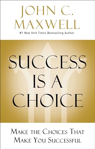 Success Is a Choice: Make the Choices that Make You Successful