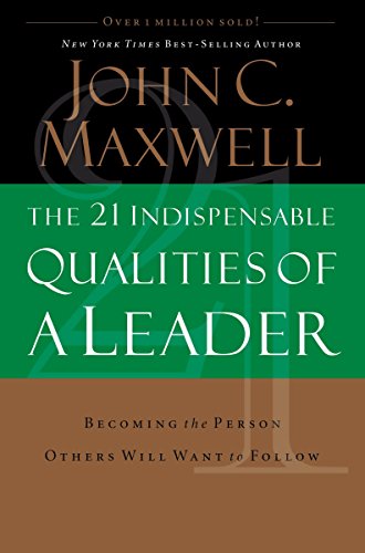 The 21 Indispensable Qualities of a Leader: Becoming the Person Others Will Want to Follow The 21 Indispensable Qualities of a Leader: Becoming the Person Others Will Want to Follow