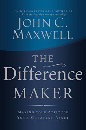 The Difference Maker: Making Your Attitude Your Greatest Asset