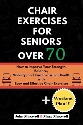 Chair exercises for seniors over 70: How to Improve Your Strength, Balance, Mobility, and Cardiovascular Health with Easy and Effective Chair ... Issues, Improve Your Mobility and fitness)