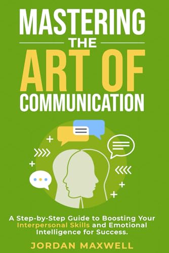 Mastering The Art Of Communication: A Step-By-Step Guide to Boosting Your Interpersonal Skills and Emotional Intelligence for Success Mastering The Art Of Communication: A Step-By-Step Guide to Boosting Your Interpersonal Skills and Emotional Intelligence for Success von Independently published
