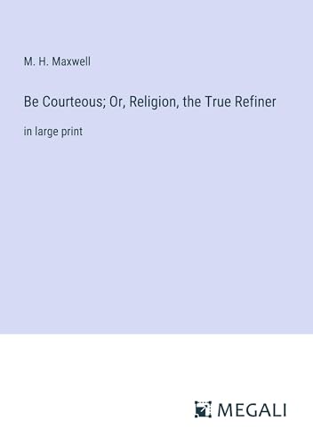 Be Courteous; Or, Religion, the True Refiner: in large print von Megali Verlag
