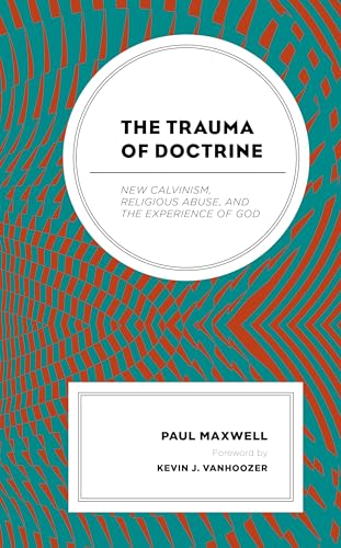 The Trauma of Doctrine: New Calvinism, Religious Abuse, and the Experience of God von Fortress Academic