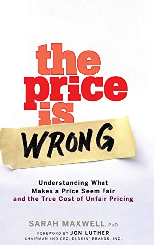 The Price Is Wrong: Understanding What Makes a Price Seem Fair and the True Cost of Unfair Pricing The Price Is Wrong: Understanding What Makes a Price Seem Fair and the True Cost of Unfair Pricing