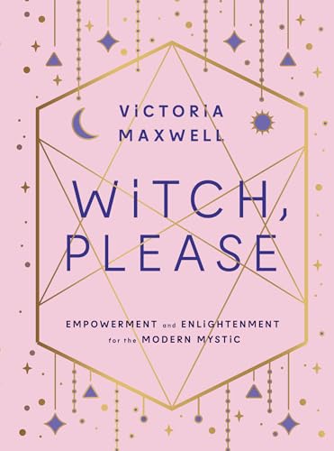 Witch, Please: Empowerment and Enlightenment for the Modern Mystic