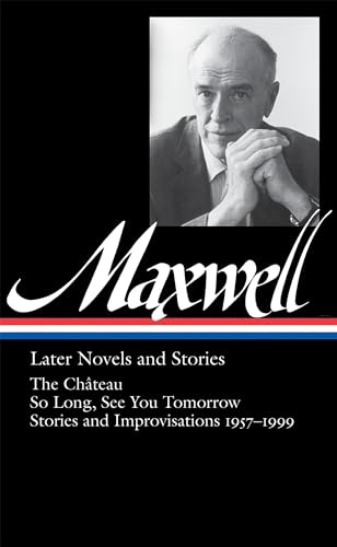 William Maxwell: Later Novels and Stories (LOA #184): The Château / So Long, See You Tomorrow / stories and improvisations 1957-1999 (Library of America William Maxwell Edition, Band 2)