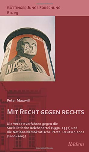 Mit Recht gegen rechts: Die Verbotsverfahren gegen die Sozialistische Reichspartei (1950-1952) und die Nationaldemokratische Partei Deutschlands (2000-2003) (Göttinger Junge Forschung)