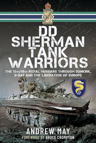 Dd Sherman Tank Warriors: The 13th/18th Royal Hussars Through Dunkirk, D-day and the Liberation of Europe