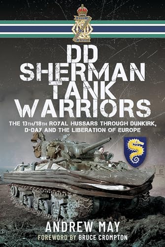 Dd Sherman Tank Warriors: The 13th/18th Royal Hussars Through Dunkirk, D-day and the Liberation of Europe Dd Sherman Tank Warriors: The 13th/18th Royal Hussars Through Dunkirk, D-day and the Liberation of Europe