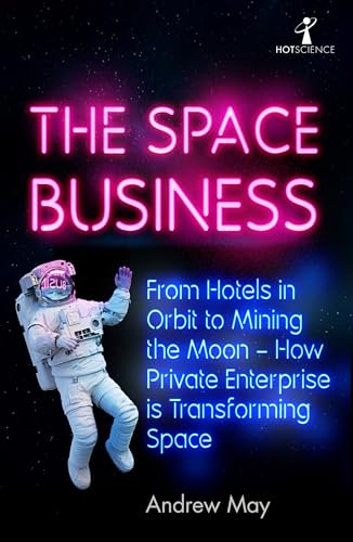 The Space Business: From Hotels in Orbit to Mining the Moon - How Private Enterprise is Transforming Space (Hot Science)