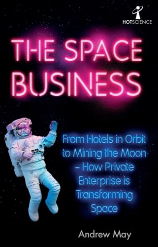 The Space Business: From Hotels in Orbit to Mining the Moon - How Private Enterprise is Transforming Space (Hot Science)