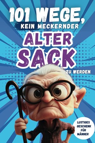 101 Wege, kein meckernder alter Sack zu werden: Das perfekte Geschenk für Männer mit Humor – voller Ironie, Witz und Überlebensstrategien von Independently published