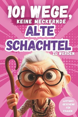 101 Wege, keine meckernde alte Schachtel zu werden: Ein humorvolles Geschenkbuch für Frauen mit Ironie, Witz und Überlebensstrategien von Independently published