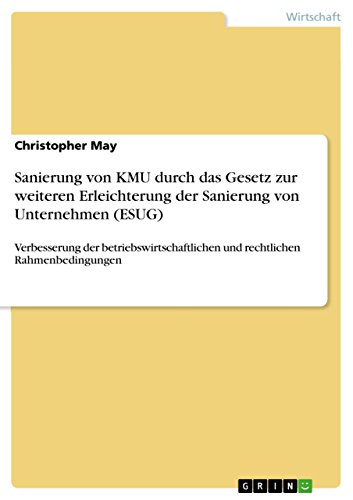 Sanierung von KMU durch das Gesetz zur weiteren Erleichterung der Sanierung von Unternehmen (ESUG): Verbesserung der betriebswirtschaftlichen und rechtlichen Rahmenbedingungen von GRIN Verlag