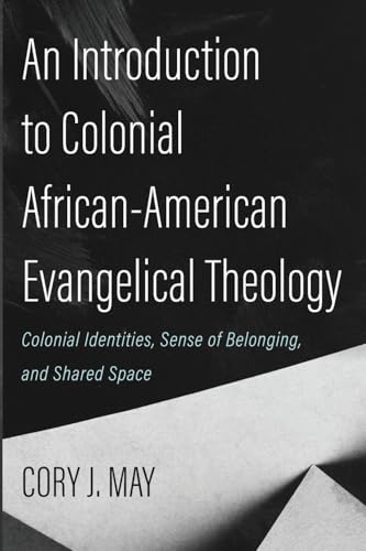 An Introduction to Colonial African-American Evangelical Theology: Colonial Identities, Sense of Belonging, and Shared Space von Pickwick Publications