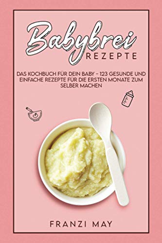 Babybrei für Babys: 123 gesunde Brei-Rezepte ab 5 Monate zum selber kochen. Das Beikost Kochbuch mit vielen Tipps und wenig Aufwand