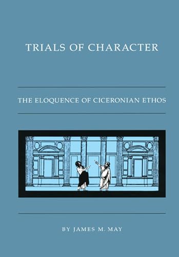 Trials of Character: The Eloquence of Ciceronian Ethos von University of North Carolina Press