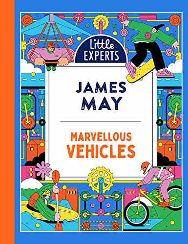 Marvellous Vehicles: James May’s illustrated non-fiction children’s book on vehicles and things that move (Little Experts)