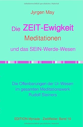 10. Die ZEIT-Ewigkeit-Meditationen und das SEIN-Werde-Wesen: Die Offenbarungen der Ur-Wesen im gesamten Meditationswerk Rudolf Steiners von epubli