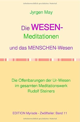 11. Die WESENS-Meditationen und das Menschenwesen: Die Offenbarungen der Ur-Wesen im gesamten Meditationswerk Rudolf Steiners von epubli