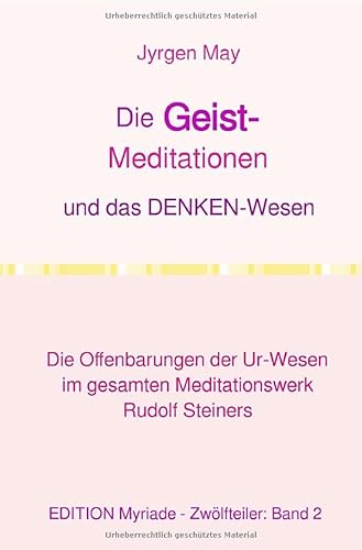 Die GEIST-Meditationen und das DENKEN-Wesen: Die Offenbarungen der Ur-Wesen im gesamten Meditationswerk Rudolf Steiners von epubli