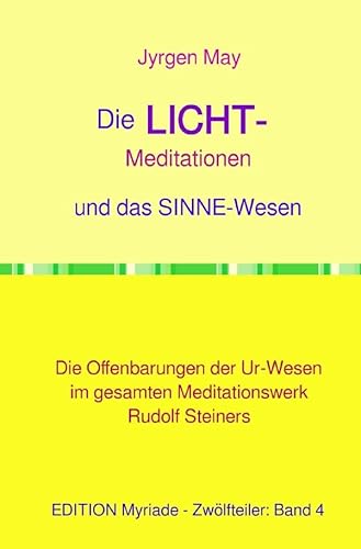 Die LICHT-Meditationen und das Sinneswesen: Die Offenbarungen der Ur-Wesen im gesamten Meditationswerk Rudolf Steiners von epubli