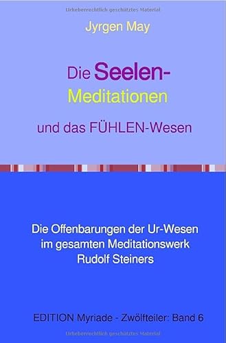 Die SEELEN-Meditationen und das FÜHLEN-Wesen: Die Offenbarungen der Ur-Wesen im gesamten Meditationswerk Rudolf Steiners von epubli