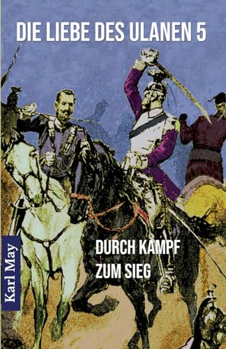 Die Liebe des Ulanen 5 Durch Kampf zum Sieg: Abenteuerroman (Originalfassung der Münchmeyer-Erstausgabe)