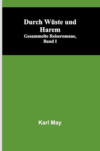 Durch Wüste und Harem; Gesammelte Reiseromane, Band I Durch Wüste und Harem; Gesammelte Reiseromane, Band I