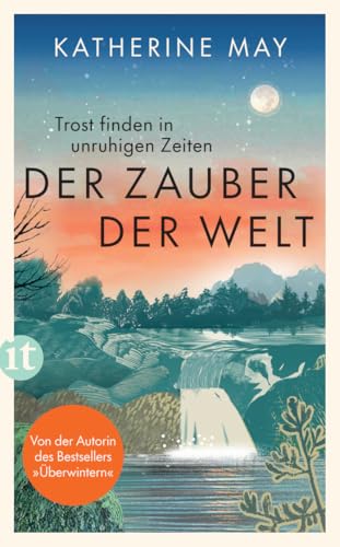 Der Zauber der Welt: Trost finden in unruhigen Zeiten | Das neue Buch von der Autorin des Bestsellers »Überwintern« von Insel Verlag