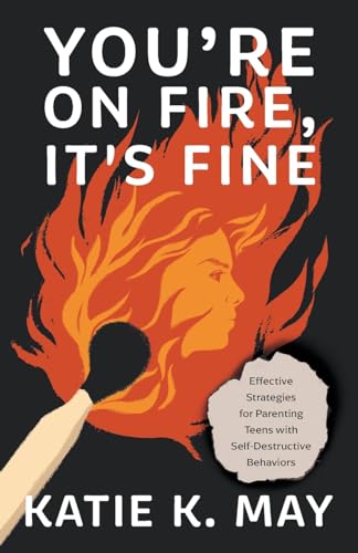 You're on Fire, It's Fine: Effective Strategies for Parenting Teens with Self-Destructive Behaviors von Lioncrest Publishing