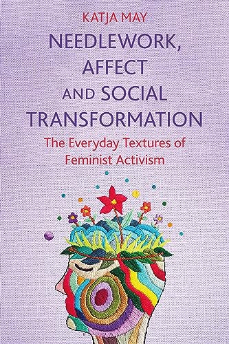 Needlework, Affect and Social Transformation: The Everyday Textures of Feminist Activism von Bloomsbury Visual Arts