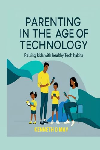 Parenting In The Age Of Technology: Raising Kids With Healthy Tech Habits von Independently published