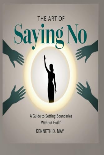 The Art Of Saying No: A Guide To Setting Boundaries Without Guilt von Independently published