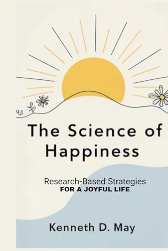 The Science Of Happiness: Research-Based Strategies For a Joyful Life