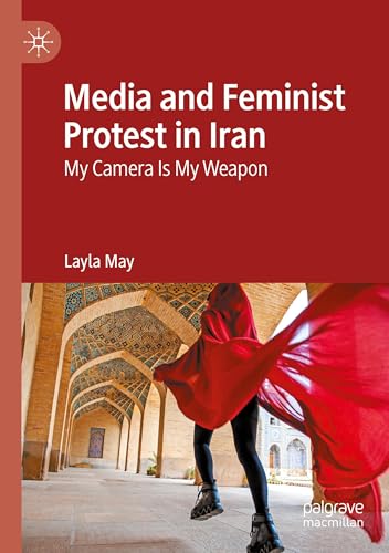 Media and Feminist Protest in Iran: My Camera Is My Weapon Media and Feminist Protest in Iran: My Camera Is My Weapon von Palgrave Macmillan