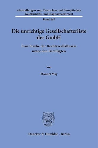 Die unrichtige Gesellschafterliste der GmbH: Eine Studie der Rechtsverhältnisse unter den Beteiligten (Abhandlungen zum Deutschen und Europäischen Gesellschafts- und Kapitalmarktrecht) von Duncker & Humblot
