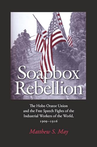 Soapbox Rebellion: The Hobo Orator Union and the Free Speech Fights of the Industrial Workers of the World, 1909-1916 (Rhetoric, Culture and Social Criticism) von University Alabama Press