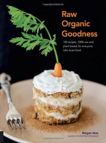 Raw Organic Goodness: 100 Recipes, 100% Raw and Plant Based, for Everyone Who Love Food