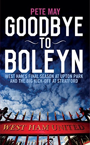 Goodbye to Boleyn: West Ham's Final Season at Upton Park and the Big Kick-off at Stratford Goodbye to Boleyn: West Ham's Final Season at Upton Park and the Big Kick-off at Stratford