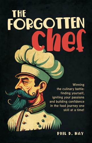 The Forgotten Chef: Winning the culinary battle: finding yourself, igniting your passions and building confidence in the food journey one skill at a time! von Self Publishing