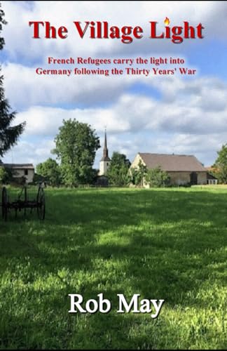 The Village Light: French refugees carry the light into Germany following the Thirty Years’ War (The Golden Thread Series, Band 1) von Independently published