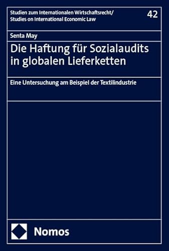 Die Haftung für Sozialaudits in globalen Lieferketten: Eine Untersuchung am Beispiel der Textilindustrie (Studien zum Internationalen Wirtschaftsrecht – Studies on International Economic Law)